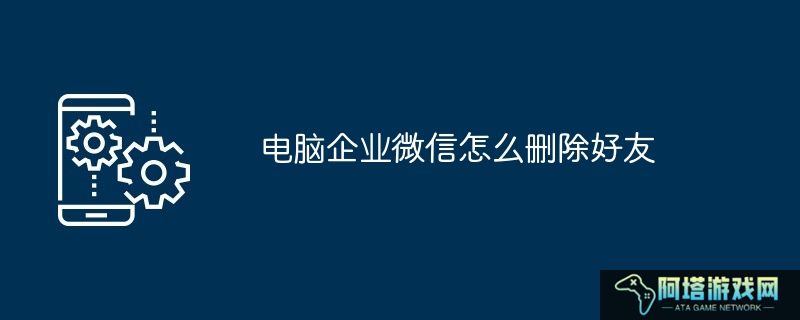 电脑企业微信怎么删除好友
