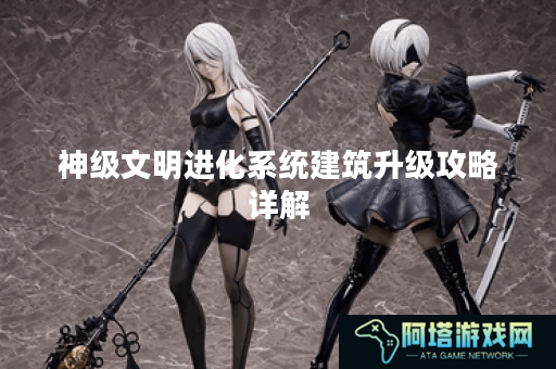 神级文明进化系统建筑升级攻略详解