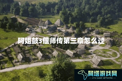 阿姐鼓3偃师传第三章怎么过