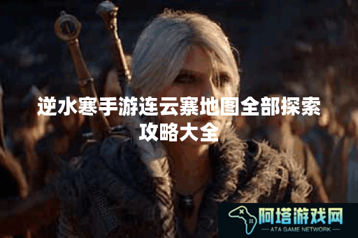 逆水寒手游连云寨地图全部探索攻略大全