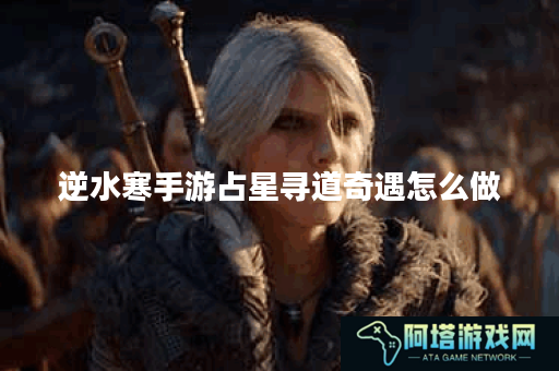 逆水寒手游占星寻道奇遇怎么做