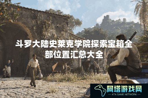 斗罗大陆史莱克学院探索宝箱全部位置汇总大全