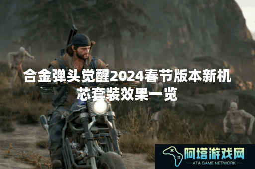 合金弹头觉醒2024春节版本新机芯套装效果一览