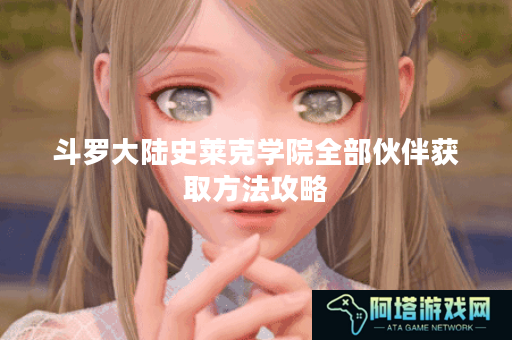 斗罗大陆史莱克学院全部伙伴获取方法攻略