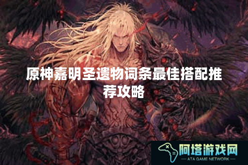 原神嘉明圣遗物词条最佳搭配推荐攻略