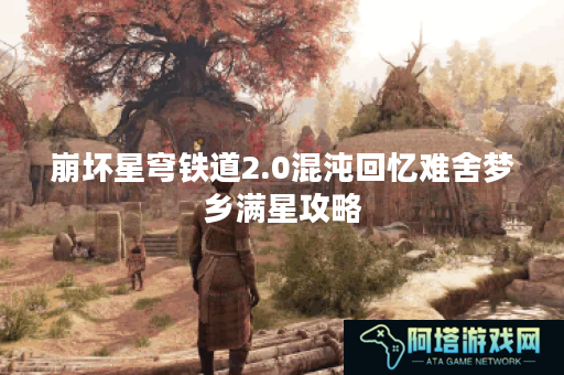 崩坏星穹铁道2.0混沌回忆难舍梦乡满星攻略