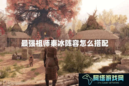 最强祖师秦冰阵容怎么搭配