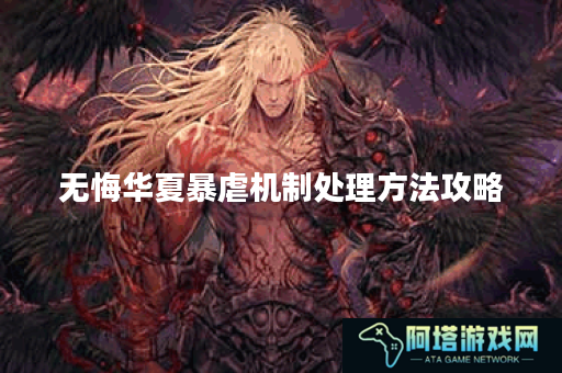 无悔华夏暴虐机制处理方法攻略