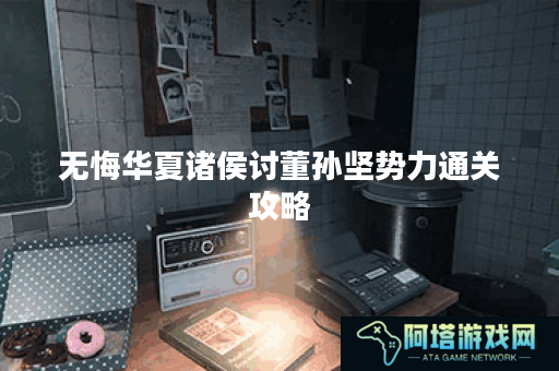 无悔华夏诸侯讨董孙坚势力通关攻略