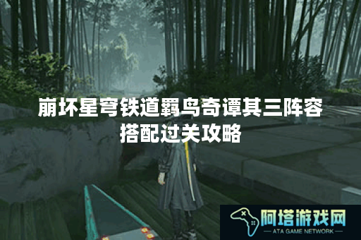崩坏星穹铁道羁鸟奇谭其三阵容搭配过关攻略