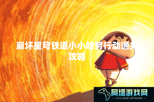 崩坏星穹铁道小小哈努行动通关攻略