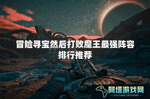 冒险寻宝然后打败魔王最强阵容排行推荐