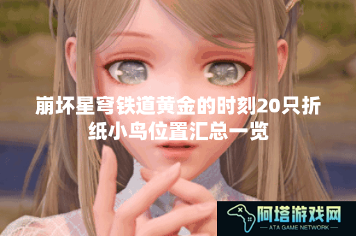 崩坏星穹铁道黄金的时刻20只折纸小鸟位置汇总一览