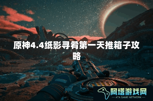 原神4.4纸影寻肴第一天推箱子攻略