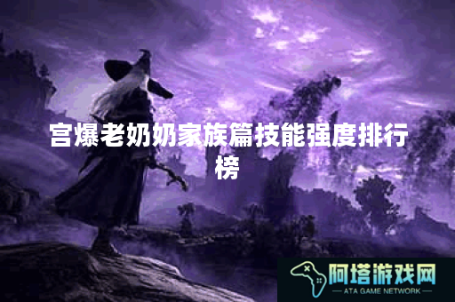 宫爆老奶奶家族篇技能强度排行榜