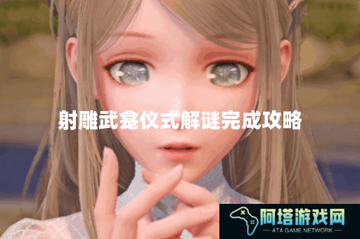 射雕武龛仪式解谜完成攻略