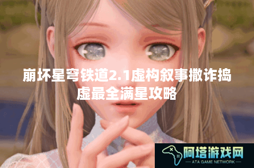 崩坏星穹铁道2.1虚构叙事撒诈捣虚最全满星攻略
