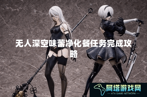无人深空味蕾净化餐任务完成攻略