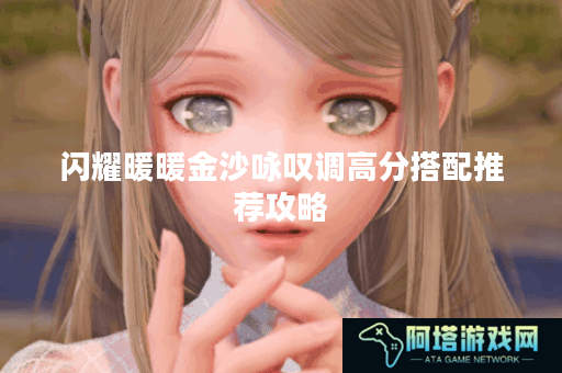 闪耀暖暖金沙咏叹调高分搭配推荐攻略