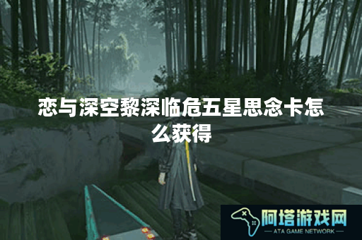 恋与深空黎深临危五星思念卡怎么获得