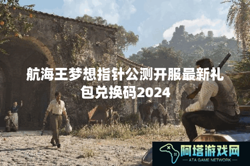 航海王梦想指针公测开服最新礼包兑换码2024