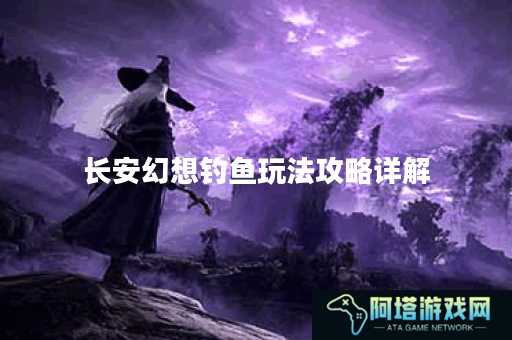 长安幻想钓鱼玩法攻略详解