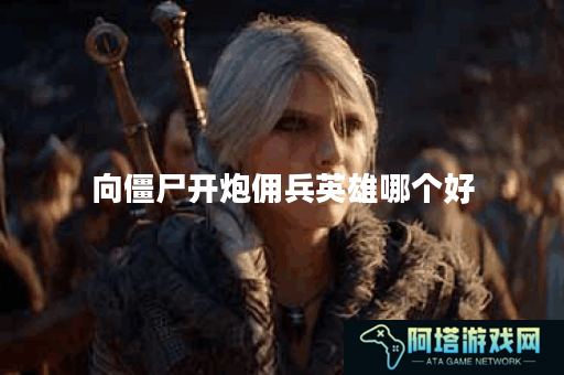 向僵尸开炮佣兵英雄哪个好