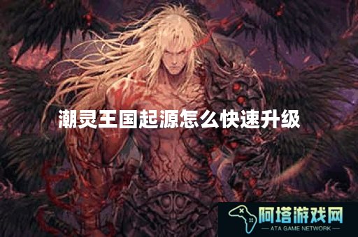 潮灵王国起源怎么快速升级