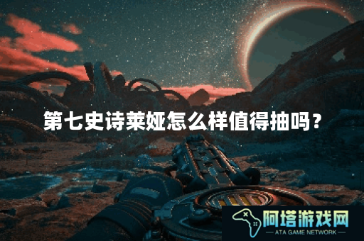第七史诗莱娅怎么样值得抽吗？