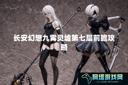 长安幻想九霄灵墟第七层前瞻攻略