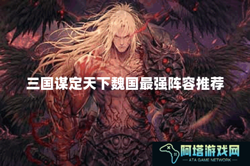 三国谋定天下魏国最强阵容推荐