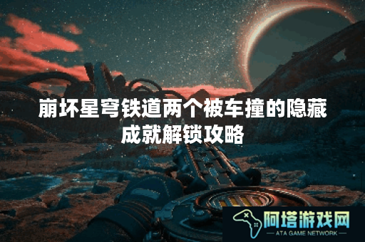 崩坏星穹铁道两个被车撞的隐藏成就解锁攻略