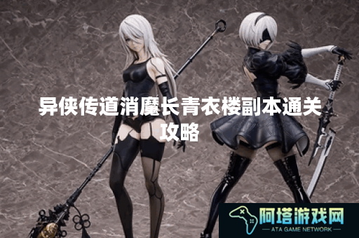 异侠传道消魔长青衣楼副本通关攻略