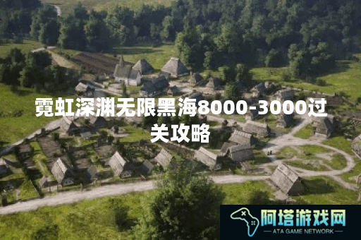 霓虹深渊无限黑海8000-3000过关攻略