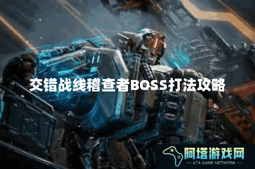 交错战线稽查者BOSS打法攻略