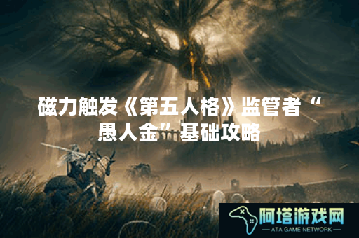 磁力触发《第五人格》监管者“愚人金”基础攻略