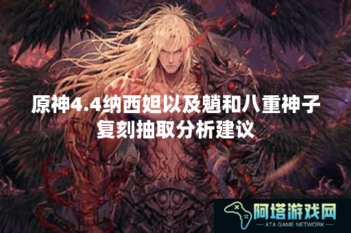 原神4.4纳西妲以及魈和八重神子复刻抽取分析建议