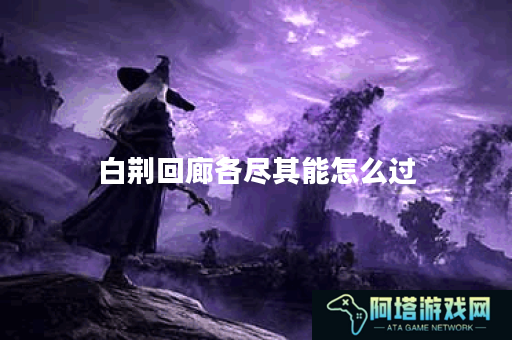 白荆回廊各尽其能怎么过