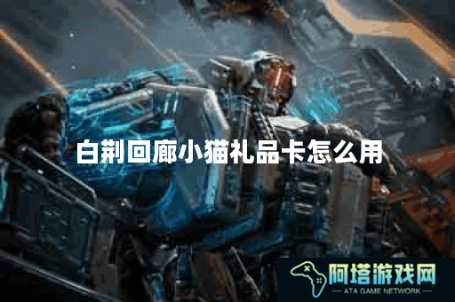 白荆回廊小猫礼品卡怎么用