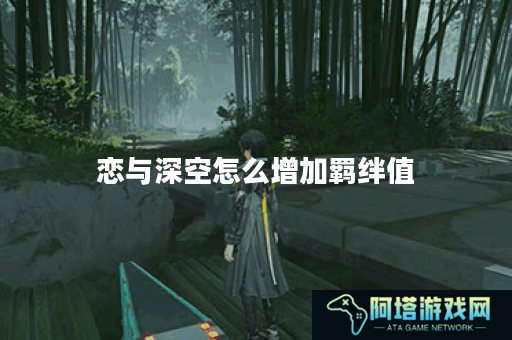 恋与深空怎么增加羁绊值