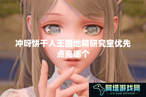 冲呀饼干人王国地精研究室优先点亮哪个