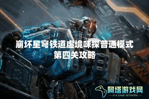 崩坏星穹铁道虚境味探普通模式第四关攻略