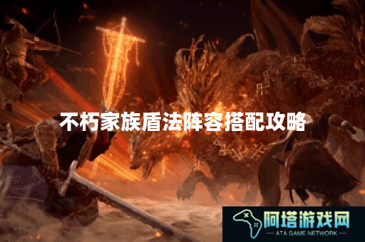 不朽家族盾法阵容搭配攻略