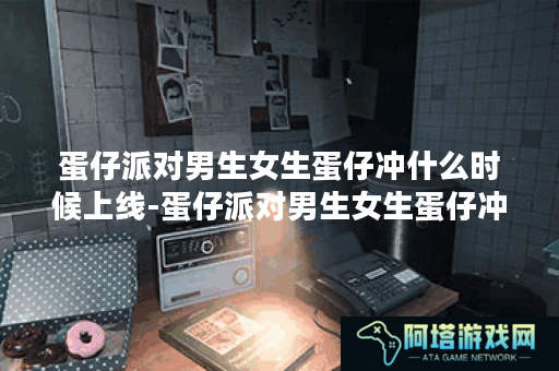 蛋仔派对男生女生蛋仔冲什么时候上线-蛋仔派对男生女生蛋仔冲上线时间介绍