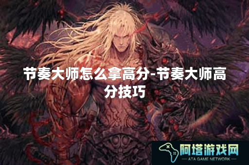 节奏大师怎么拿高分-节奏大师高分技巧
