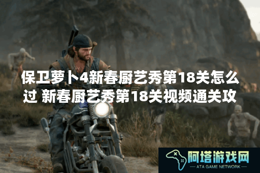 保卫萝卜4新春厨艺秀第18关怎么过 新春厨艺秀第18关视频通关攻略