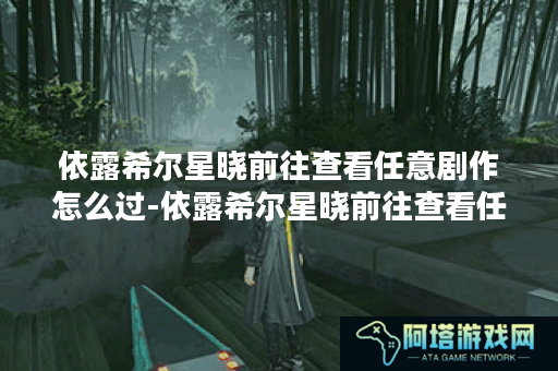 依露希尔星晓前往查看任意剧作怎么过-依露希尔星晓前往查看任意剧作通关攻略