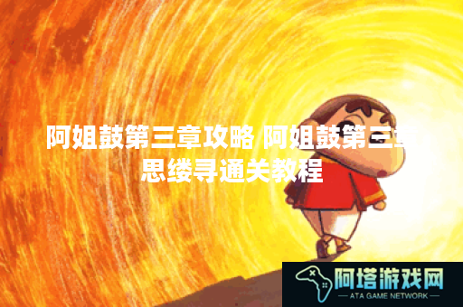 阿姐鼓第三章攻略 阿姐鼓第三章思缕寻通关教程