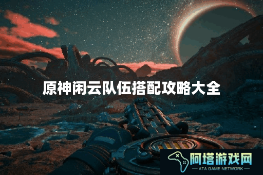 原神闲云队伍搭配攻略大全