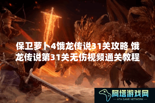 保卫萝卜4饿龙传说31关攻略 饿龙传说第31关无伤视频通关教程